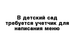 В детский сад требуется учетчик для написания меню